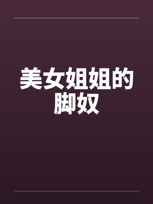 美女姐姐的脚奴笔趣阁无弹窗