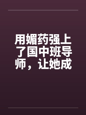 用媚药强上了国中班导师，让她成了我的肉奴。