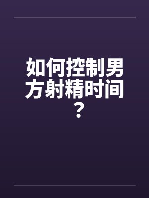 如何控制男方射精时间？