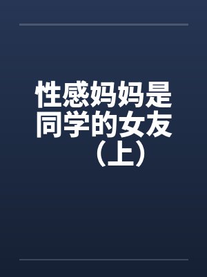性感妈妈是同学的女友(上)by佚名