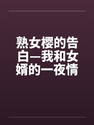 熟女樱的告白—我和女婿的一夜情