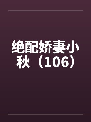 绝配娇妻小秋(106)by佚名笔趣阁无弹窗