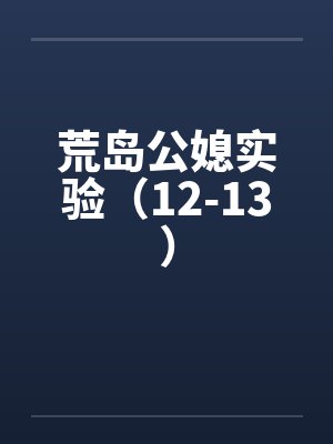 荒岛公媳实验（12-13）笔趣阁无弹窗