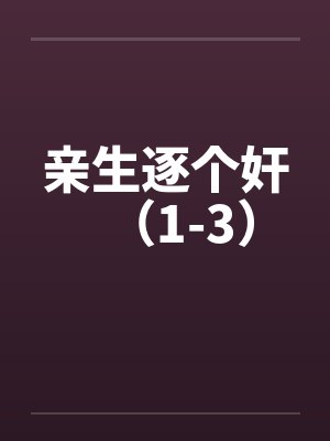 亲生逐个奸(1-3)