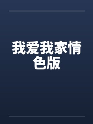 我爱我家情色版by佚名笔趣阁无弹窗