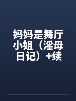 妈妈是舞厅小姐（淫母日记）+续笔趣阁无弹窗