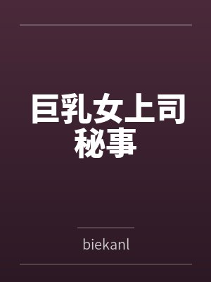 巨乳女上司秘事bybiekanl