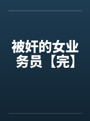 被奸的女业务员【完】by佚名