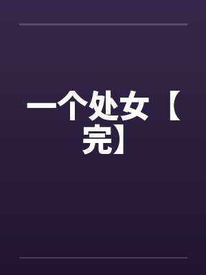 一个处女【完】笔趣阁无弹窗
