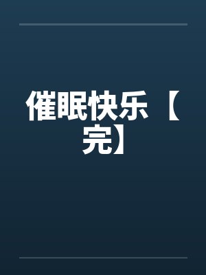 催眠快乐【完】by佚名笔趣阁无弹窗
