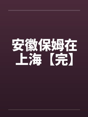 安徽保姆在上海【完】by佚名笔趣阁无弹窗