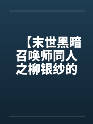 【末世黑暗召唤师同人之柳银纱的逆袭】笔趣阁无弹窗