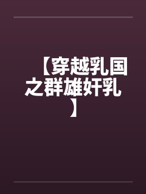 【穿越乳国之群雄奸乳】