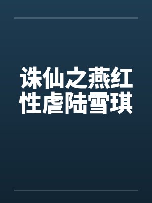 诛仙之燕红性虐陆雪琪笔趣阁无弹窗