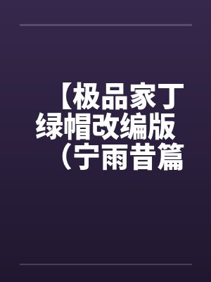 【极品家丁绿帽改编版（宁雨昔篇）】笔趣阁无弹窗