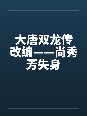 大唐双龙传改编——尚秀芳失身by佚名