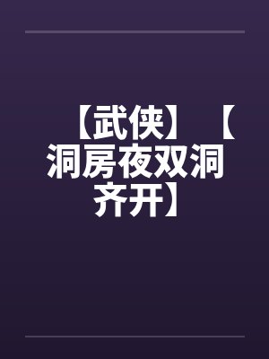 【武侠】【洞房夜双洞齐开】