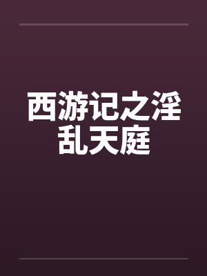 西游记之淫乱天庭by佚名笔趣阁无弹窗