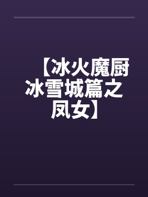 【冰火魔厨冰雪城篇之凤女】by佚名笔趣阁无弹窗