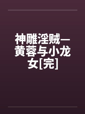 神雕淫贼—黄蓉与小龙女[完]