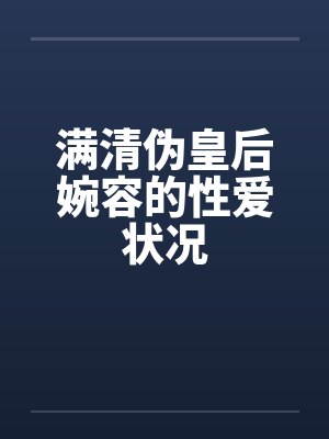 满清伪皇后婉容的性爱状况