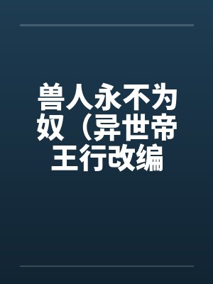 兽人永不为奴（异世帝王行改编