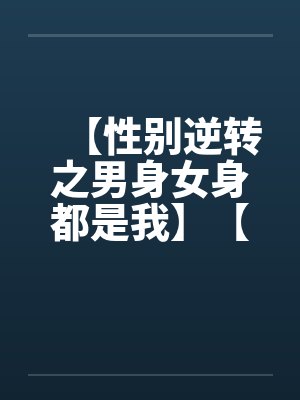 【性别逆转之男身女身都是我】【完】by佚名