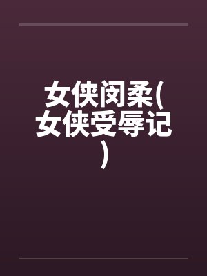 女侠闵柔(女侠受辱记)