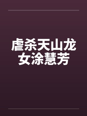 虐杀天山龙女涂慧芳by佚名