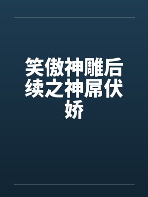 笑傲神雕后续之神屌伏娇
