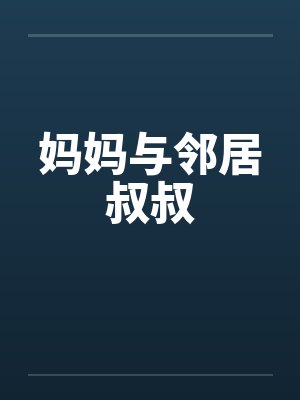 妈妈与邻居叔叔by佚名笔趣阁无弹窗