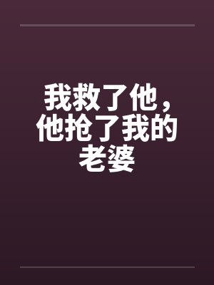 我救了他,他抢了我的老婆by佚名