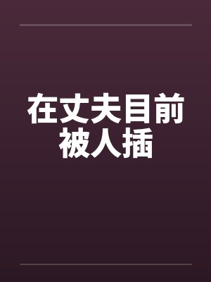 在丈夫目前被人插by佚名