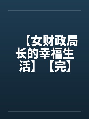 【女财政局长的幸福生活】【完】笔趣阁无弹窗
