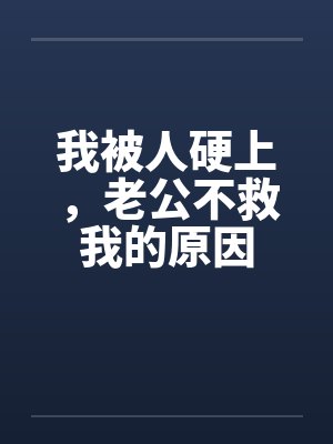 我被人硬上，老公不救我的原因by佚名笔趣阁无弹窗