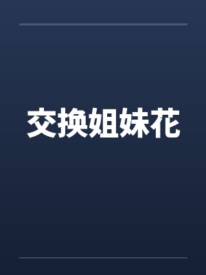 交换姐妹花by佚名笔趣阁无弹窗