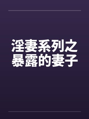 淫妻系列之暴露的妻子by佚名
