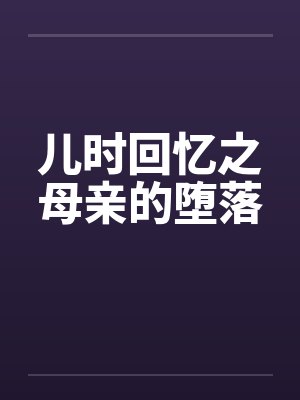 儿时回忆之母亲的堕落by佚名笔趣阁无弹窗
