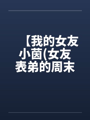 【我的女友小茵(女友表弟的周末宿夜)】by佚名