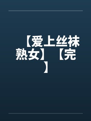 【爱上丝袜熟女】【完】