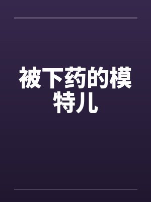 被下药的模特儿笔趣阁无弹窗