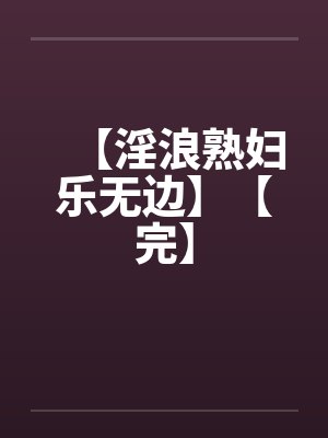 【淫浪熟妇乐无边】【完】by佚名
