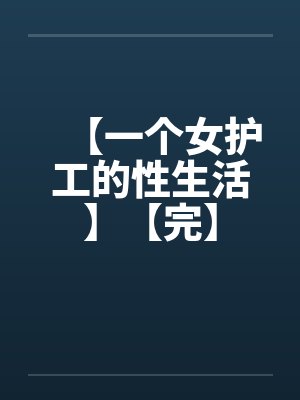 【一个女护工的性生活】【完】笔趣阁无弹窗