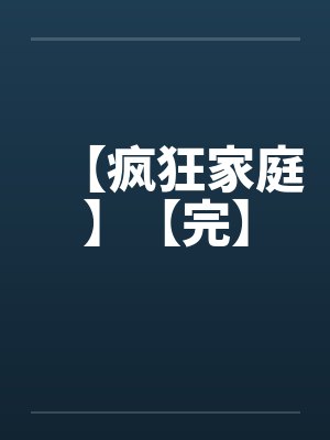 【疯狂家庭】【完】by佚名笔趣阁无弹窗