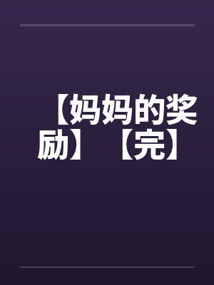 【妈妈的奖励】【完】by佚名笔趣阁无弹窗