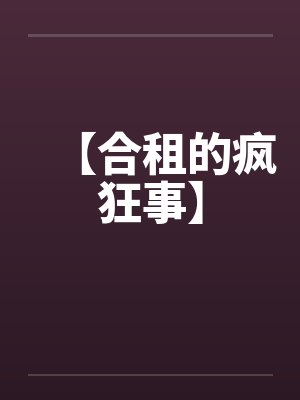 【合租的疯狂事】by佚名笔趣阁无弹窗
