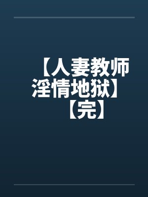 【人妻教师淫情地狱】【完】