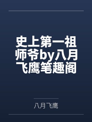 史上第一祖师爷by八月飞鹰笔趣阁无弹窗