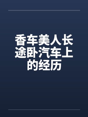 香车美人长途卧汽车上的经历by佚名