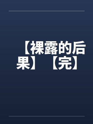 【裸露的后果】【完】by佚名